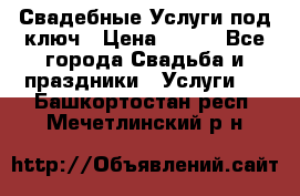 Свадебные Услуги под ключ › Цена ­ 500 - Все города Свадьба и праздники » Услуги   . Башкортостан респ.,Мечетлинский р-н